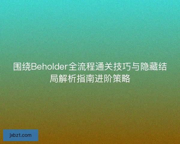 围绕Beholder全流程通关技巧与隐藏结局解析指南进阶策略
