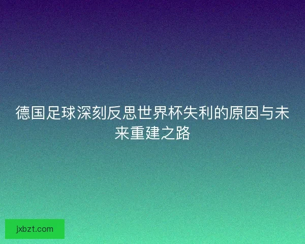 德国足球深刻反思世界杯失利的原因与未来重建之路