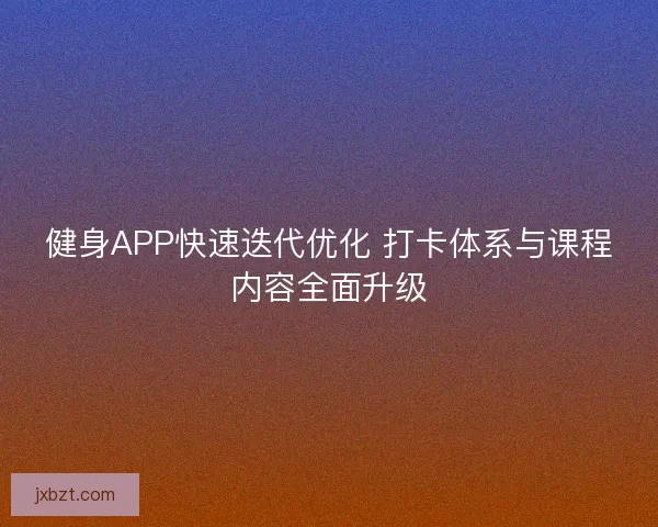 健身APP快速迭代优化 打卡体系与课程内容全面升级